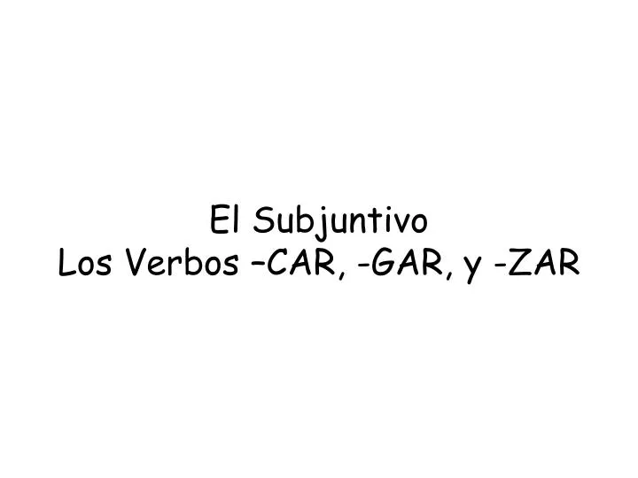 el subjuntivo los verbos car gar y zar