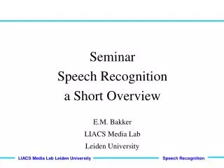 Seminar Speech Recognition a Short Overview E.M. Bakker LIACS Media Lab Leiden University