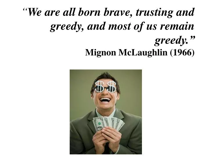 we are all born brave trusting and greedy and most of us remain greedy mignon mclaughlin 1966
