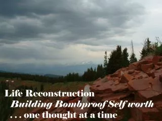 Life Reconstruction Building Bombproof Self worth . . . one thought at a time