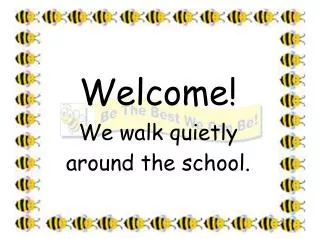 Welcome! We walk quietly around the school.