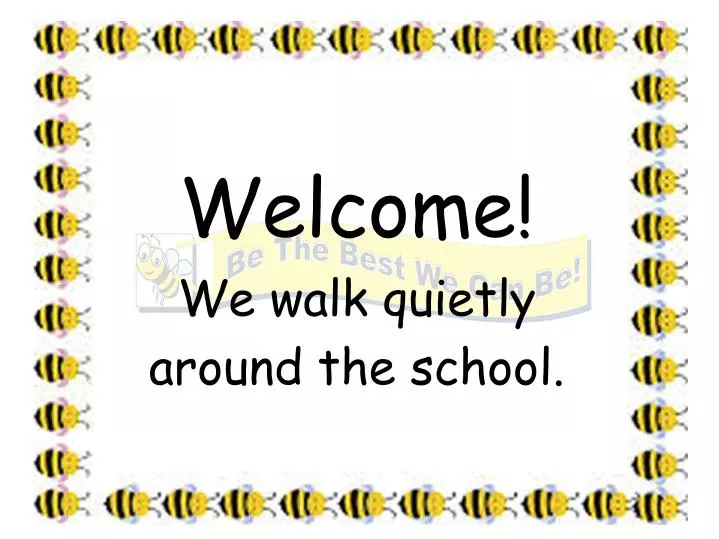 welcome we walk quietly around the school