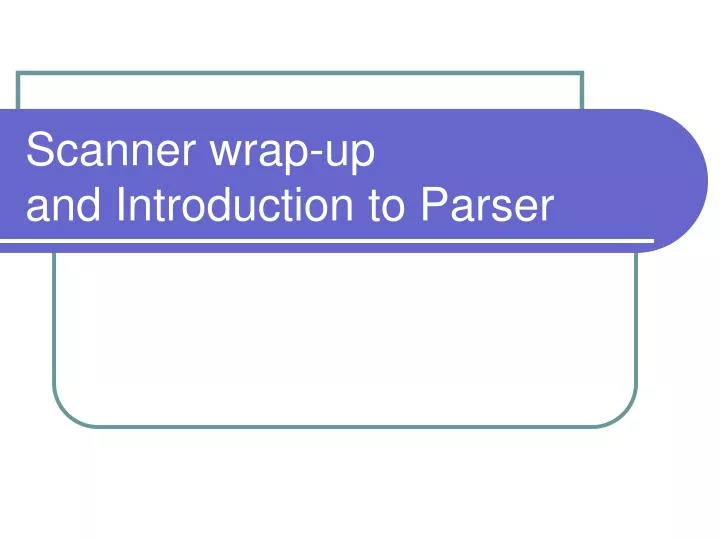scanner wrap up and introduction to parser