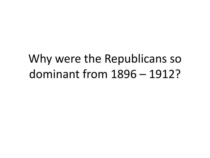 why were the republicans so dominant from 1896 1912