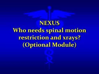 NEXUS Who needs spinal motion restriction and xrays ? (Optional Module)