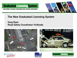 The New Graduated Licensing System Greg Ryan Road Safety Coordinator VicRoads