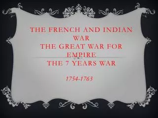 The French and Indian War The Great War for Empire The 7 Years War