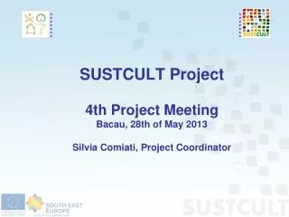 SUSTCULT Project 4th Project Meeting Bacau, 28th of May 2013 Silvia Comiati, Project Coordinator