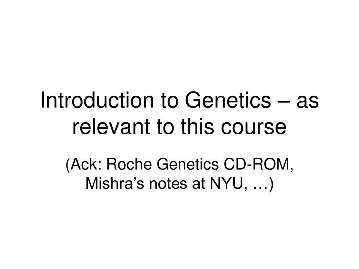 introduction to genetics as relevant to this course