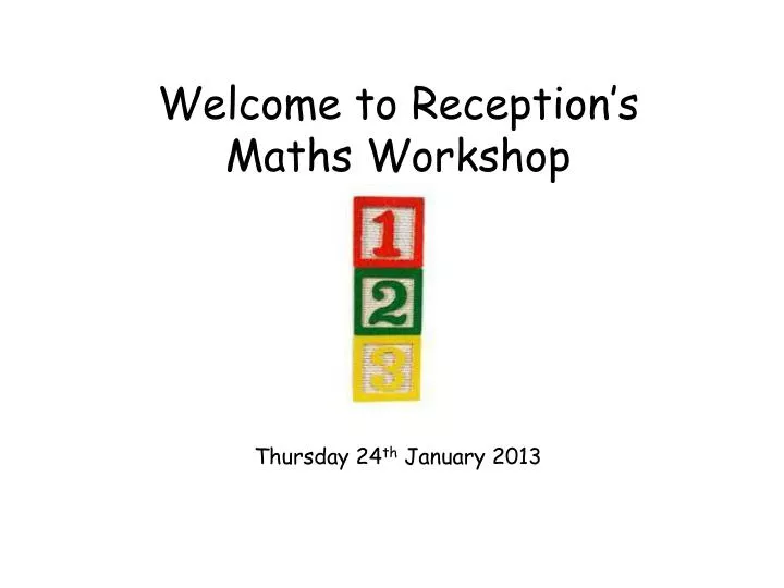 welcome to reception s maths workshop thursday 24 th january 2013