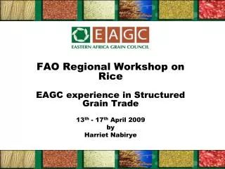 FAO Regional Workshop on Rice EAGC experience in Structured Grain Trade 13 th - 17 th April 2009