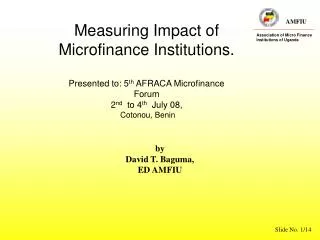Measuring Impact of Microfinance Institutions. Presented to: 5 th AFRACA Microfinance Forum
