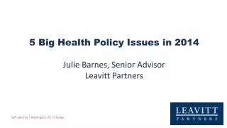 5 Big Health Policy Issues in 2014 Julie Barnes, Senior Advisor Leavitt Partners