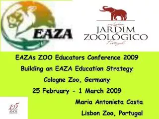 EAZAs ZOO Educators Conference 2009 Building an EAZA Education Strategy Cologne Zoo, Germany