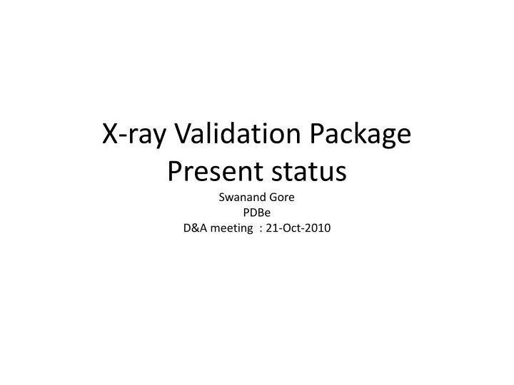 x ray validation package present status swanand gore pdbe d a meeting 21 oct 2010