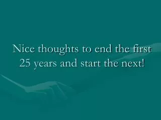 Nice thoughts to end the first 25 years and start the next!