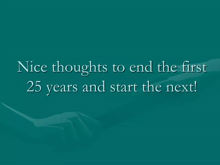 nice thoughts to end the first 25 years and start the next