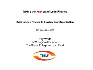 Taking the Fear out of Loan Finance Raising Loan Finance to Develop Your Organisation