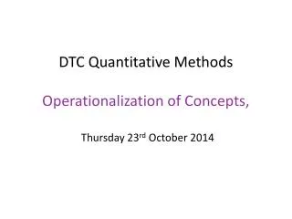 DTC Quantitative Methods Operationalization of Concepts, Thursday 23 rd October 2014