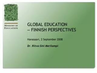 GLOBAL EDUCATION ? FINNISH PERSPECTIVES Hanasaari, 2 September 2008 Dr. Ritva-Sini Merilampi