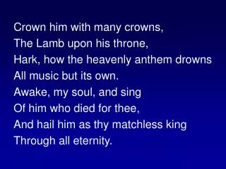 Crown him with many crowns, The Lamb upon his throne, Hark, how the heavenly anthem drowns