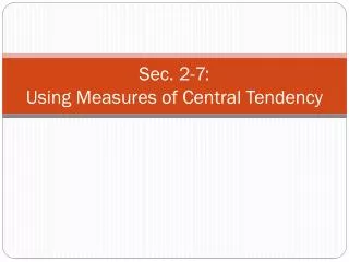 Sec. 2-7: Using Measures of Central Tendency
