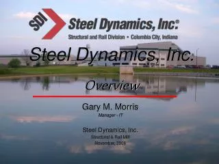 Gary M. Morris Manager - IT Steel Dynamics, Inc. Structural &amp; Rail Mill November, 2006