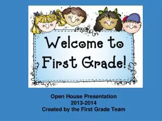Open House Presentation 2013-2014 Created by the First Grade Team