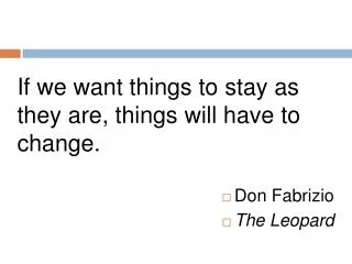 If we want things to stay as they are, things will have to change. Don Fabrizio The Leopard