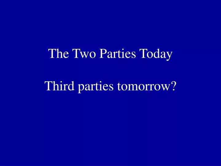 the two parties today third parties tomorrow