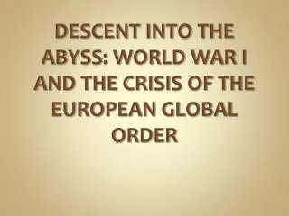 DESCENT INTO THE ABYSS: WORLD WAR I AND THE CRISIS OF THE EUROPEAN GLOBAL ORDER