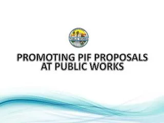 PROMOTING PIF PROPOSALS AT PUBLIC WORKS