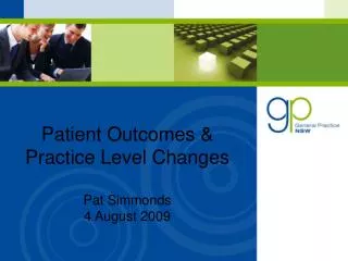 Patient Outcomes &amp; Practice Level Changes Pat Simmonds 4 August 2009