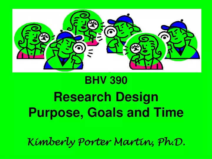 bhv 390 research design purpose goals and time kimberly porter martin ph d
