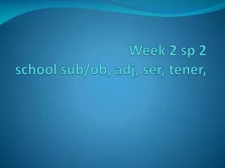 Week 2 sp 2 school sub/ ob , adj , ser, tener,