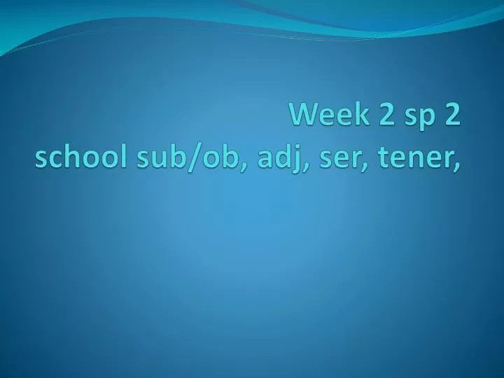week 2 sp 2 school sub ob adj ser tener