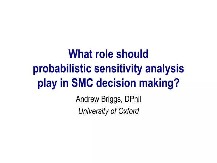 what role should probabilistic sensitivity analysis play in smc decision making
