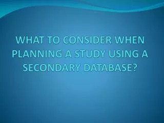 WHAT TO CONSIDER WHEN PLANNING A STUDY USING A SECONDARY DATABASE?