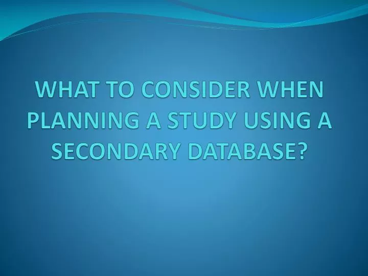 what to consider when planning a study using a secondary database