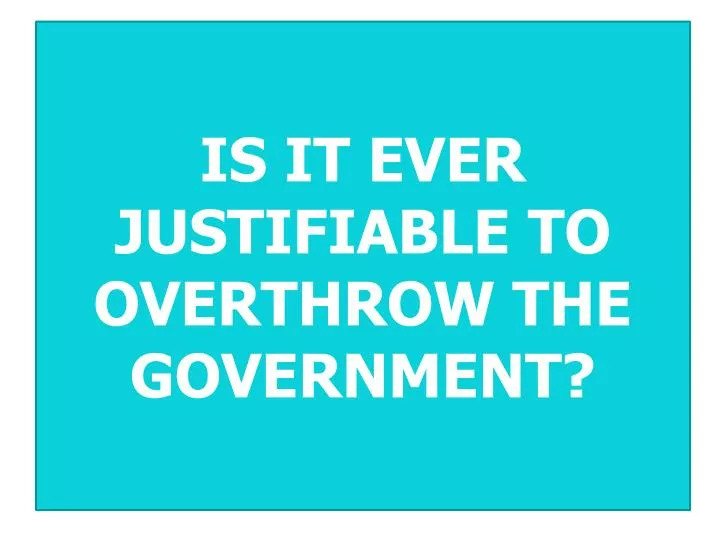 is it ever justifiable to overthrow the government