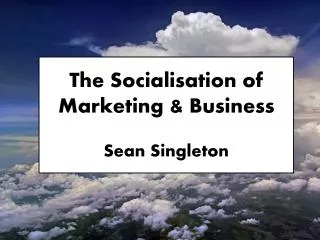 The Socialisation of Marketing &amp; Business Sean Singleton