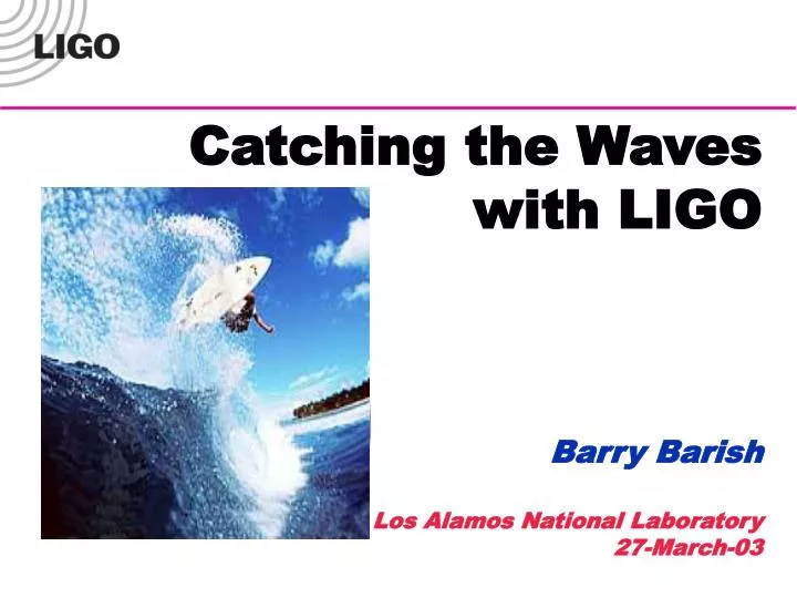 catching the waves with ligo barry barish los alamos national laboratory 27 march 03