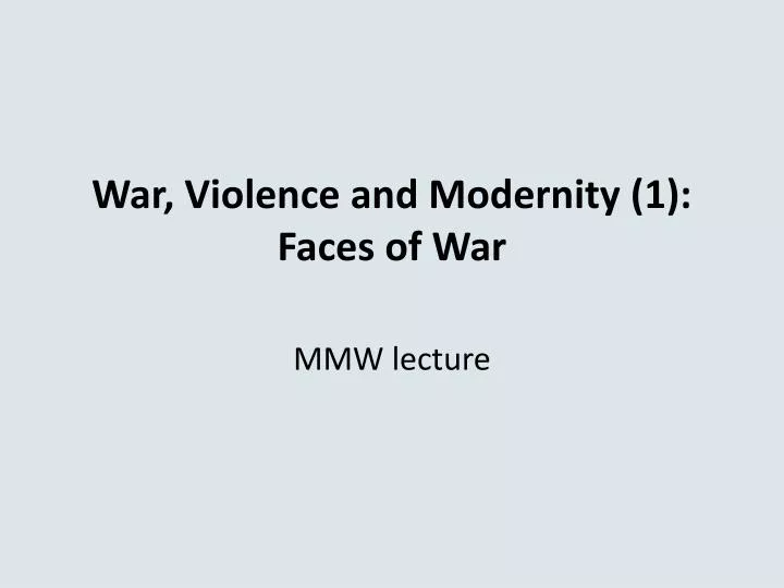 war violence and modernity 1 faces of war