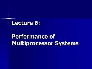 Lecture 6: Performance of Multiprocessor Systems