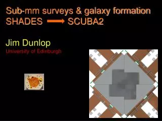 Sub-mm surveys &amp; galaxy formation SHADES SCUBA2 Jim Dunlop University of Edinburgh