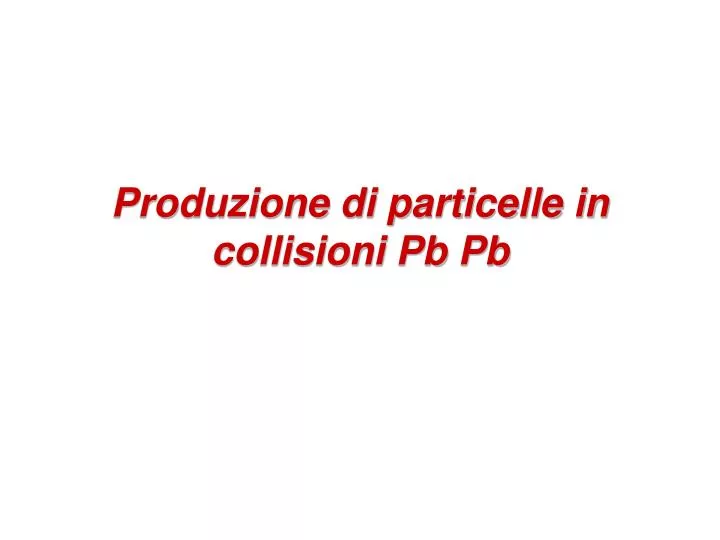 produzione di particelle in collisioni pb pb