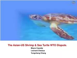 The Asian-US Shrimp &amp; Sea Turtle WTO Dispute. 		Moyra Cassidy 			Leonard Cheiaua
