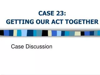 CASE 23: GETTING OUR ACT TOGETHER