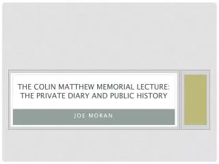 THE COLIN MATTHEW MEMORIAL LECTURE: THE PRIVATE DIARY AND PUBLIC HISTORY