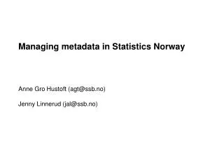 Managing metadata in Statistics Norway Anne Gro Hustoft (agt@ssb.no) Jenny Linnerud (jal@ssb.no)
